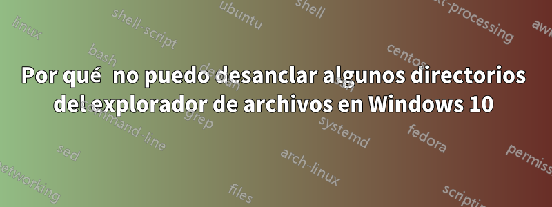 Por qué no puedo desanclar algunos directorios del explorador de archivos en Windows 10
