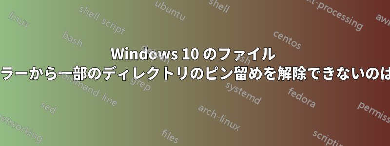 Windows 10 のファイル エクスプローラーから一部のディレクトリのピン留めを解除できないのはなぜですか?