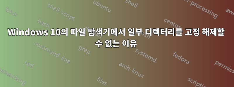 Windows 10의 파일 탐색기에서 일부 디렉터리를 고정 해제할 수 없는 이유