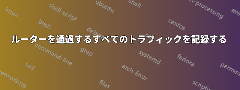 ルーターを通過するすべてのトラフィックを記録する