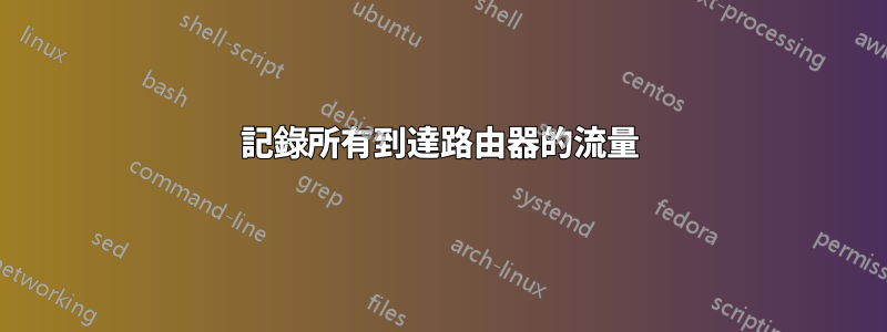 記錄所有到達路由器的流量