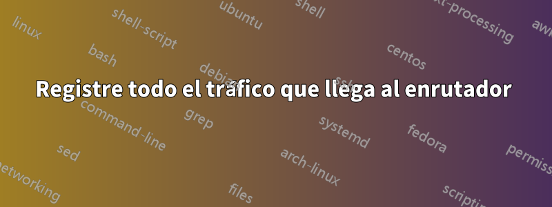 Registre todo el tráfico que llega al enrutador