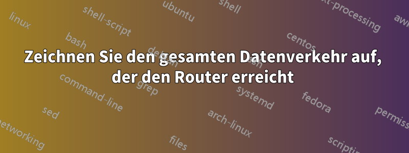 Zeichnen Sie den gesamten Datenverkehr auf, der den Router erreicht
