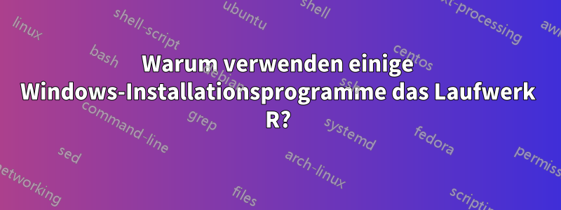 Warum verwenden einige Windows-Installationsprogramme das Laufwerk R?