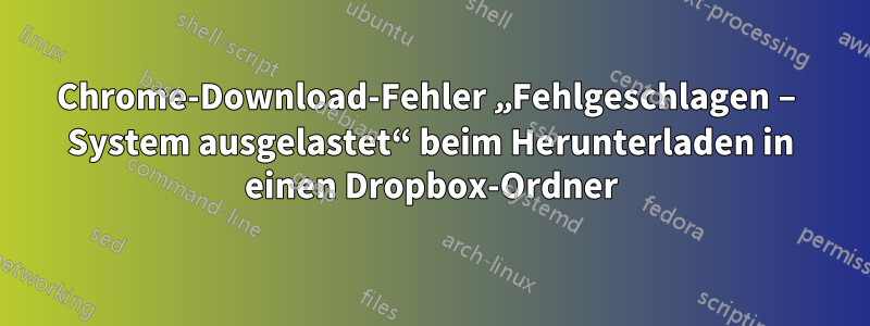 Chrome-Download-Fehler „Fehlgeschlagen – System ausgelastet“ beim Herunterladen in einen Dropbox-Ordner
