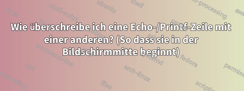 Wie überschreibe ich eine Echo-/Printf-Zeile mit einer anderen? (So dass sie in der Bildschirmmitte beginnt)