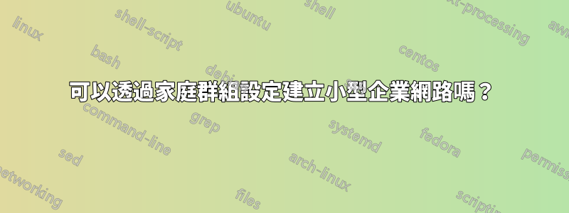 可以透過家庭群組設定建立小型企業網路嗎？