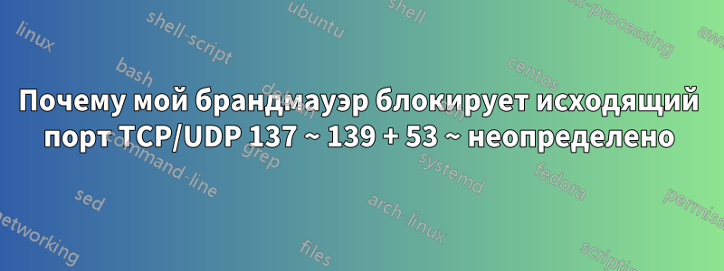 Почему мой брандмауэр блокирует исходящий порт TCP/UDP 137 ~ 139 + 53 ~ неопределено