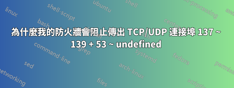 為什麼我的防火牆會阻止傳出 TCP/UDP 連接埠 137 ~ 139 + 53 ~ undefined