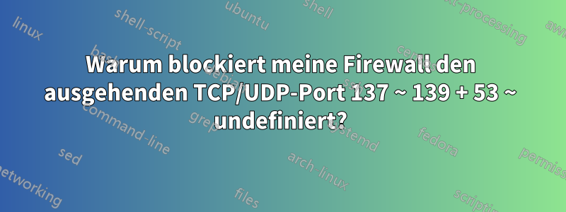 Warum blockiert meine Firewall den ausgehenden TCP/UDP-Port 137 ~ 139 + 53 ~ undefiniert?