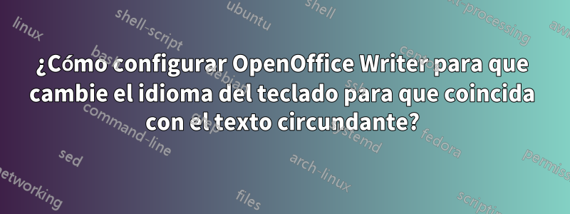 ¿Cómo configurar OpenOffice Writer para que cambie el idioma del teclado para que coincida con el texto circundante?