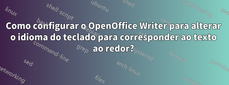 Como configurar o OpenOffice Writer para alterar o idioma do teclado para corresponder ao texto ao redor?