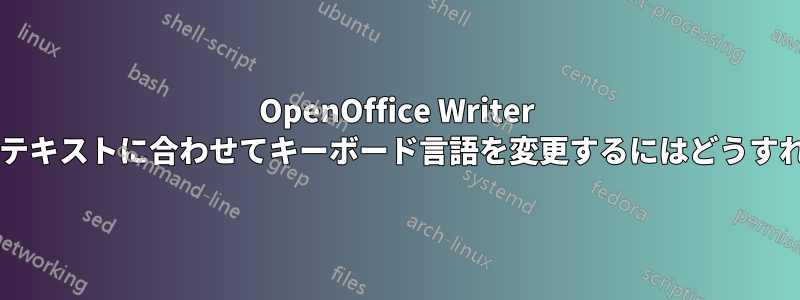 OpenOffice Writer を設定して、周囲のテキストに合わせてキーボード言語を変更するにはどうすればよいでしょうか?