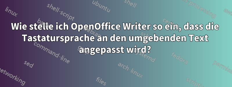 Wie stelle ich OpenOffice Writer so ein, dass die Tastatursprache an den umgebenden Text angepasst wird?