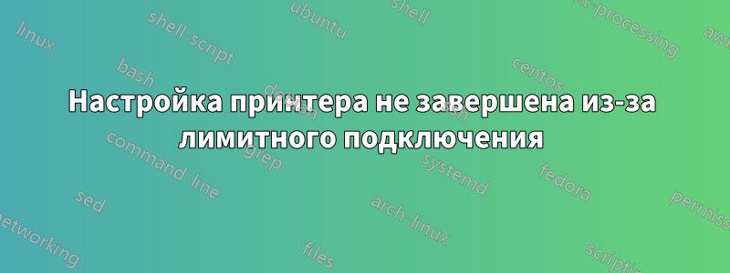 Настройка принтера не завершена из-за лимитного подключения