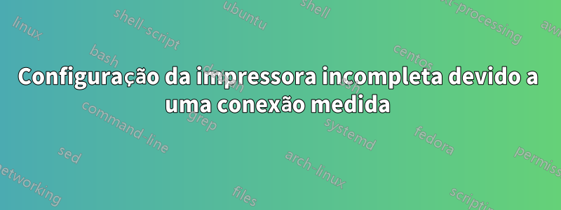 Configuração da impressora incompleta devido a uma conexão medida