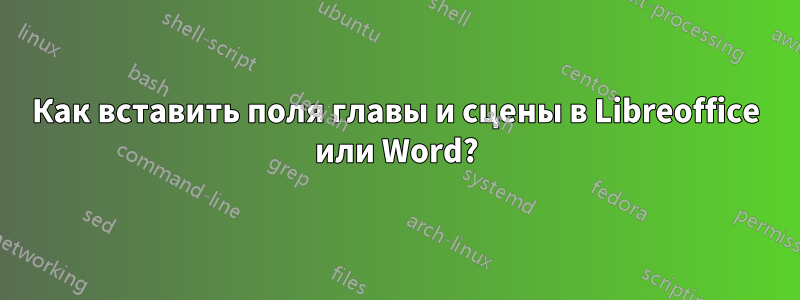 Как вставить поля главы и сцены в Libreoffice или Word?