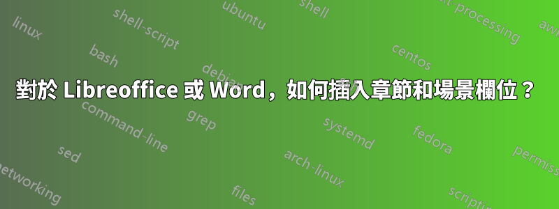 對於 Libreoffice 或 Word，如何插入章節和場景欄位？