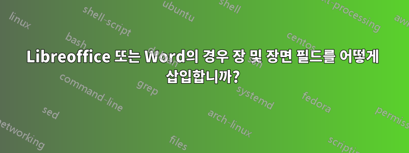 Libreoffice 또는 Word의 경우 장 및 장면 필드를 어떻게 삽입합니까?
