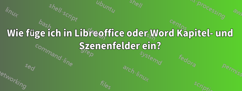 Wie füge ich in Libreoffice oder Word Kapitel- und Szenenfelder ein?