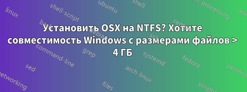 Установить OSX на NTFS? Хотите совместимость Windows с размерами файлов > 4 ГБ