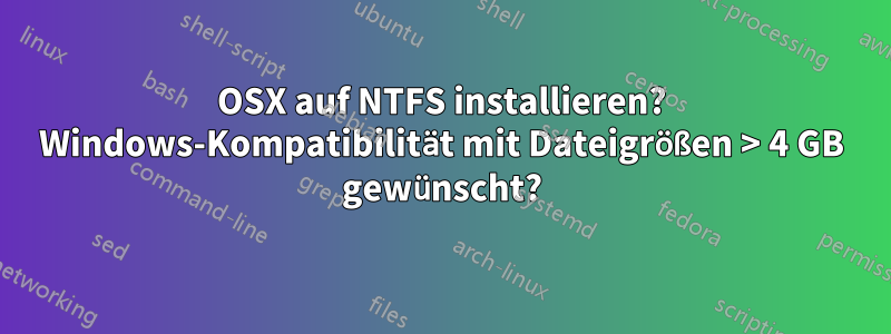 OSX auf NTFS installieren? Windows-Kompatibilität mit Dateigrößen > 4 GB gewünscht?