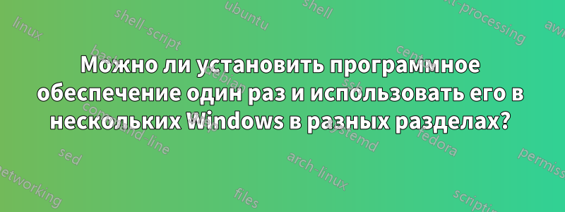 Можно ли установить программное обеспечение один раз и использовать его в нескольких Windows в разных разделах?