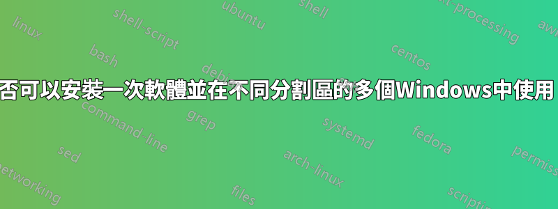 是否可以安裝一次軟體並在不同分割區的多個Windows中使用？