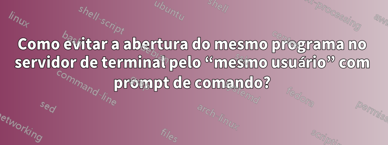 Como evitar a abertura do mesmo programa no servidor de terminal pelo “mesmo usuário” com prompt de comando?