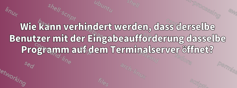 Wie kann verhindert werden, dass derselbe Benutzer mit der Eingabeaufforderung dasselbe Programm auf dem Terminalserver öffnet?