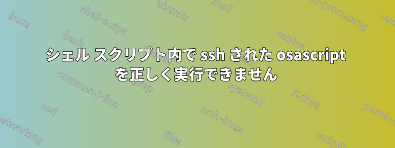 シェル スクリプト内で ssh された osascript を正しく実行できません