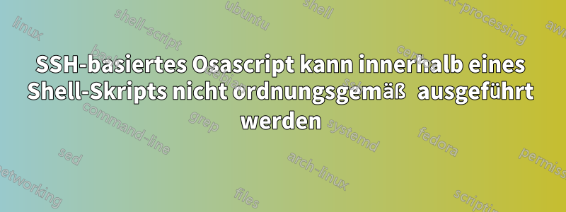 SSH-basiertes Osascript kann innerhalb eines Shell-Skripts nicht ordnungsgemäß ausgeführt werden