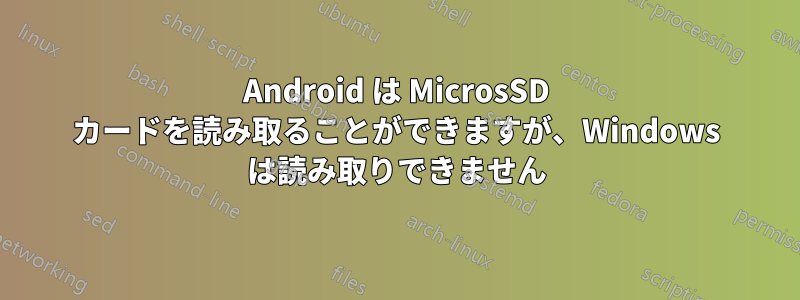 Android は MicrosSD カードを読み取ることができますが、Windows は読み取りできません