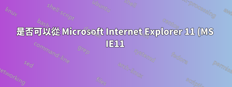是否可以從 Microsoft Internet Explorer 11 (MS IE11) 恢復 HTML 表單資料?