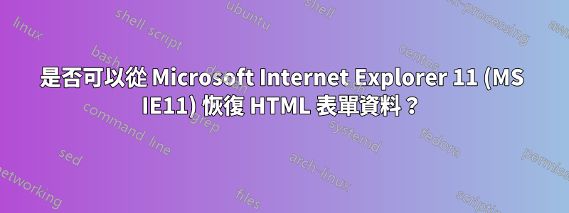 是否可以從 Microsoft Internet Explorer 11 (MS IE11) 恢復 HTML 表單資料？
