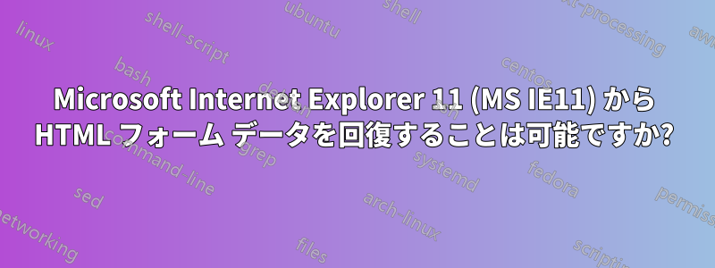Microsoft Internet Explorer 11 (MS IE11) から HTML フォーム データを回復することは可能ですか?