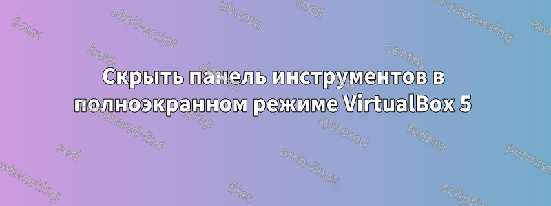 Скрыть панель инструментов в полноэкранном режиме VirtualBox 5