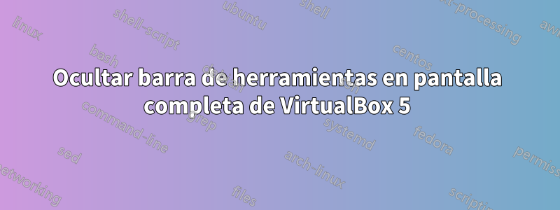 Ocultar barra de herramientas en pantalla completa de VirtualBox 5