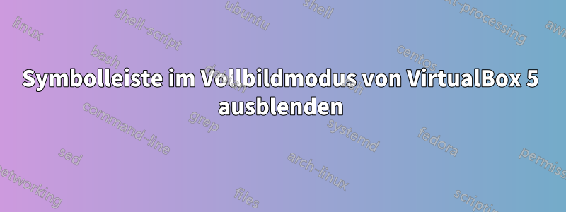 Symbolleiste im Vollbildmodus von VirtualBox 5 ausblenden