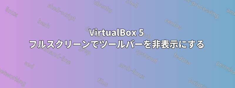 VirtualBox 5 フルスクリーンでツールバーを非表示にする