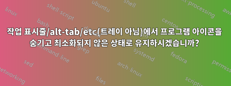 작업 표시줄/alt-tab/etc(트레이 아님)에서 프로그램 아이콘을 숨기고 최소화되지 않은 상태로 유지하시겠습니까?