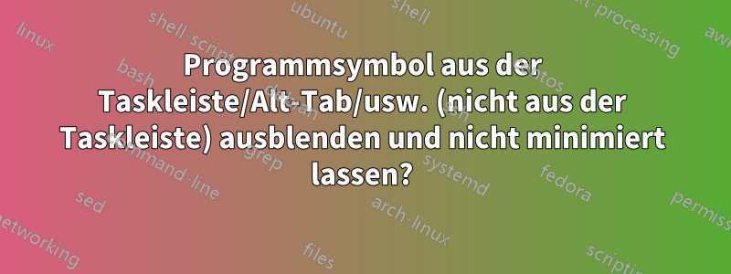 Programmsymbol aus der Taskleiste/Alt-Tab/usw. (nicht aus der Taskleiste) ausblenden und nicht minimiert lassen?