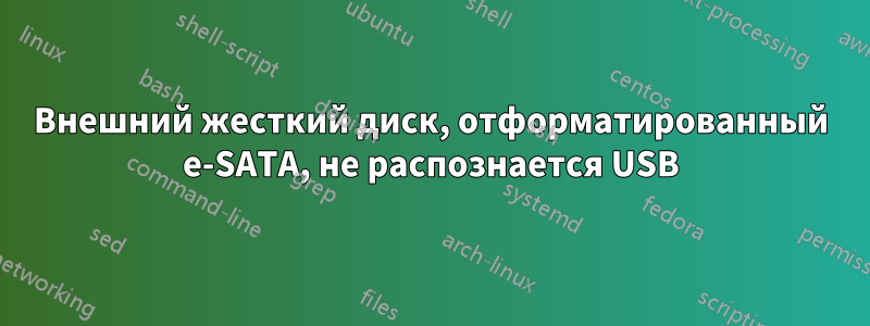 Внешний жесткий диск, отформатированный e-SATA, не распознается USB
