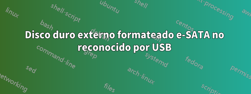Disco duro externo formateado e-SATA no reconocido por USB