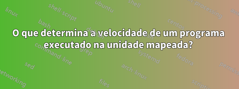 O que determina a velocidade de um programa executado na unidade mapeada?