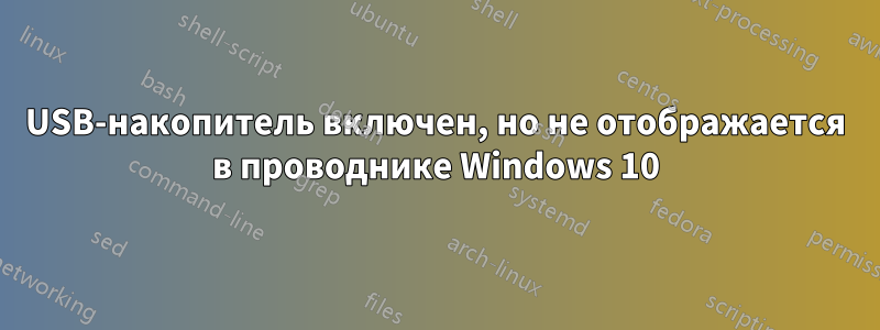 USB-накопитель включен, но не отображается в проводнике Windows 10