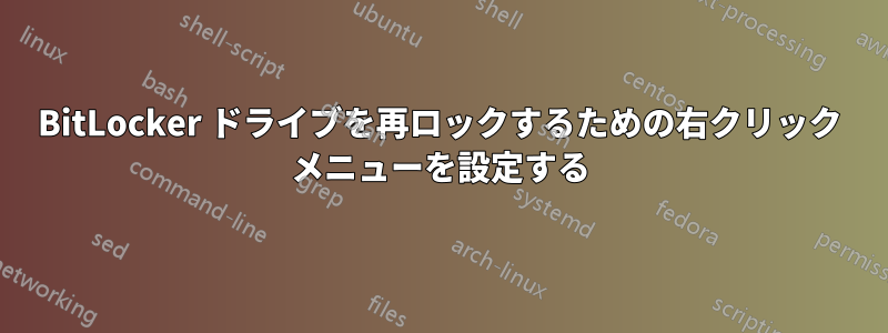 BitLocker ドライブを再ロックするための右クリック メニューを設定する