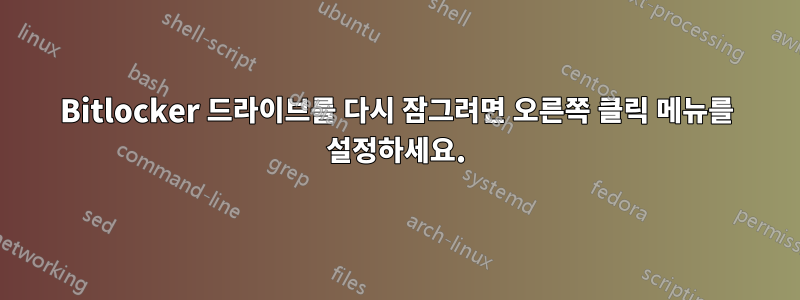 Bitlocker 드라이브를 다시 잠그려면 오른쪽 클릭 메뉴를 설정하세요.