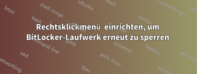 Rechtsklickmenü einrichten, um BitLocker-Laufwerk erneut zu sperren