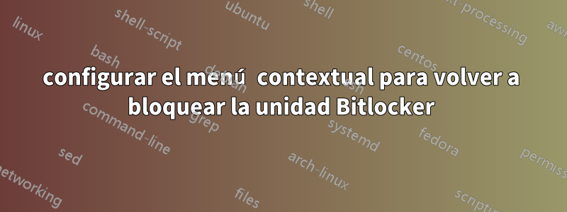 configurar el menú contextual para volver a bloquear la unidad Bitlocker